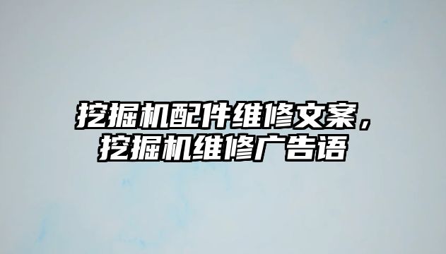 挖掘機(jī)配件維修文案，挖掘機(jī)維修廣告語