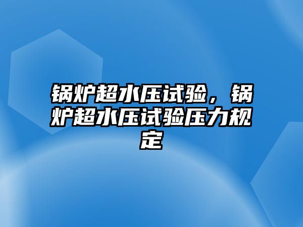 鍋爐超水壓試驗(yàn)，鍋爐超水壓試驗(yàn)壓力規(guī)定