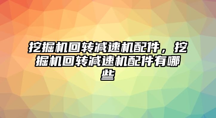 挖掘機回轉減速機配件，挖掘機回轉減速機配件有哪些