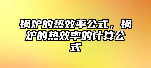 鍋爐的熱效率公式，鍋爐的熱效率的計算公式