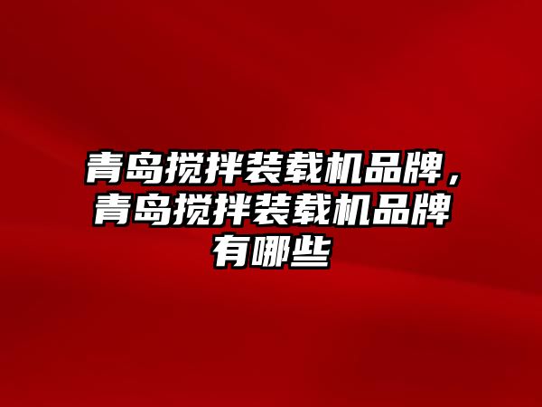 青島攪拌裝載機(jī)品牌，青島攪拌裝載機(jī)品牌有哪些