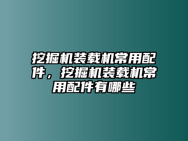 挖掘機裝載機常用配件，挖掘機裝載機常用配件有哪些