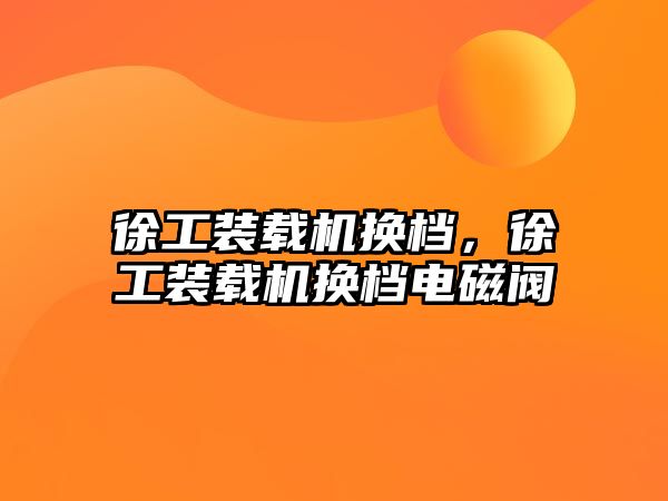 徐工裝載機換檔，徐工裝載機換檔電磁閥