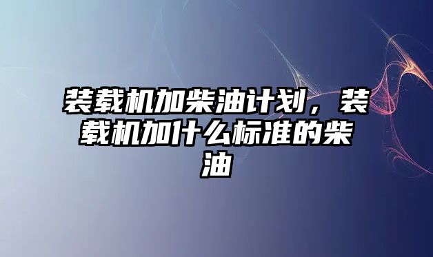 裝載機加柴油計劃，裝載機加什么標準的柴油