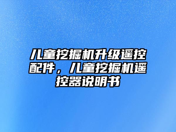 兒童挖掘機升級遙控配件，兒童挖掘機遙控器說明書