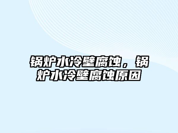 鍋爐水冷壁腐蝕，鍋爐水冷壁腐蝕原因