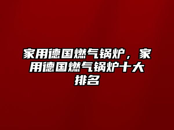 家用德國(guó)燃?xì)忮仩t，家用德國(guó)燃?xì)忮仩t十大排名