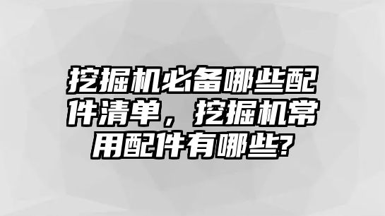 挖掘機(jī)必備哪些配件清單，挖掘機(jī)常用配件有哪些?