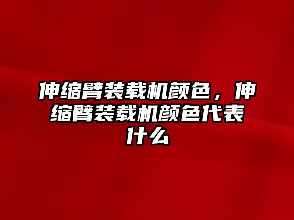 伸縮臂裝載機(jī)顏色，伸縮臂裝載機(jī)顏色代表什么