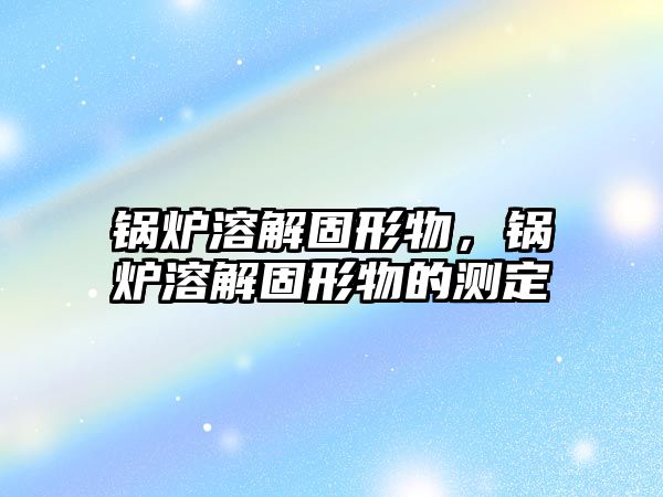 鍋爐溶解固形物，鍋爐溶解固形物的測(cè)定