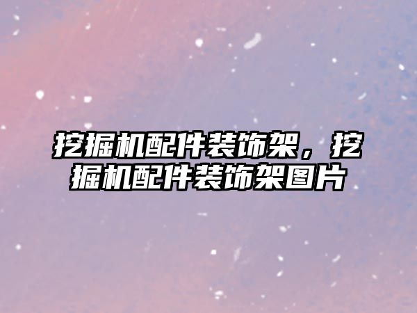 挖掘機配件裝飾架，挖掘機配件裝飾架圖片