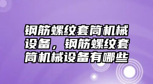 鋼筋螺紋套筒機(jī)械設(shè)備，鋼筋螺紋套筒機(jī)械設(shè)備有哪些