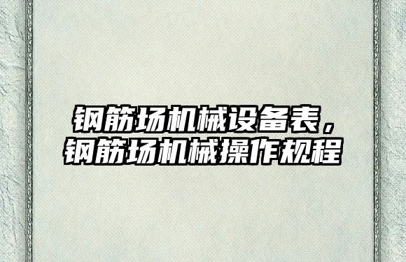 鋼筋場機械設(shè)備表，鋼筋場機械操作規(guī)程