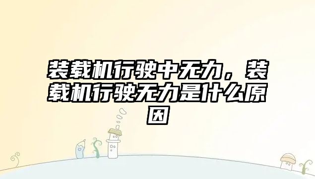 裝載機行駛中無力，裝載機行駛無力是什么原因