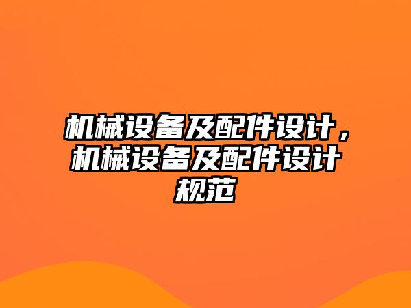 機(jī)械設(shè)備及配件設(shè)計，機(jī)械設(shè)備及配件設(shè)計規(guī)范