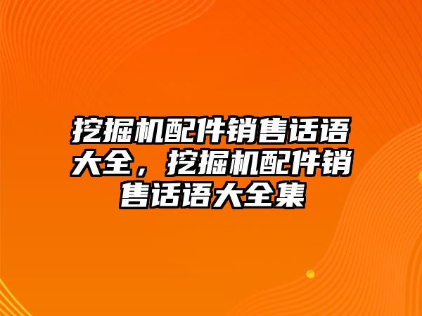 挖掘機配件銷售話語大全，挖掘機配件銷售話語大全集