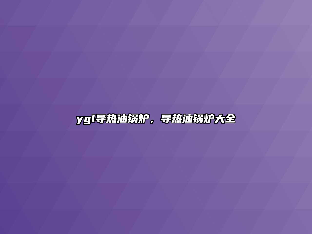 ygl導(dǎo)熱油鍋爐，導(dǎo)熱油鍋爐大全