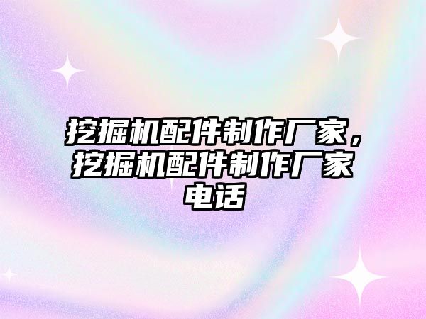 挖掘機配件制作廠家，挖掘機配件制作廠家電話