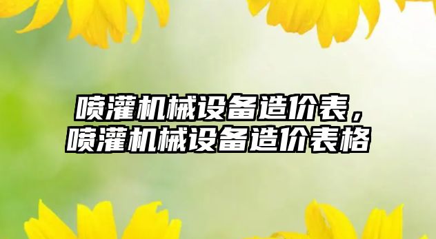 噴灌機械設(shè)備造價表，噴灌機械設(shè)備造價表格