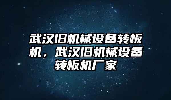 武漢舊機械設(shè)備轉(zhuǎn)板機，武漢舊機械設(shè)備轉(zhuǎn)板機廠家