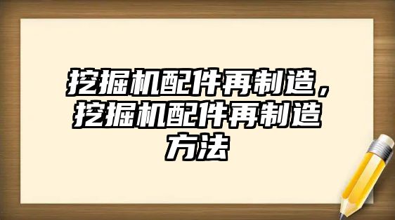 挖掘機(jī)配件再制造，挖掘機(jī)配件再制造方法