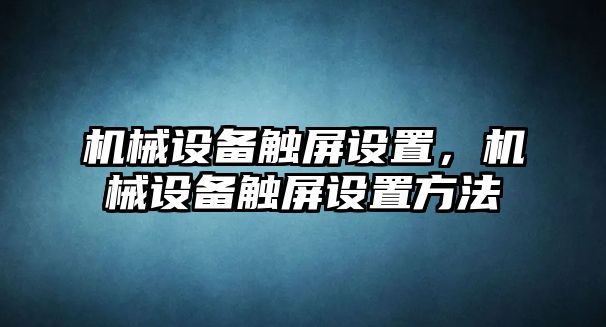 機(jī)械設(shè)備觸屏設(shè)置，機(jī)械設(shè)備觸屏設(shè)置方法