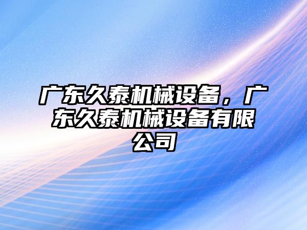 廣東久泰機(jī)械設(shè)備，廣東久泰機(jī)械設(shè)備有限公司