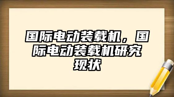 國(guó)際電動(dòng)裝載機(jī)，國(guó)際電動(dòng)裝載機(jī)研究現(xiàn)狀