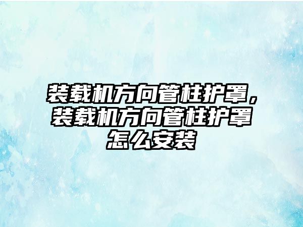 裝載機方向管柱護罩，裝載機方向管柱護罩怎么安裝