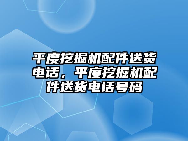 平度挖掘機配件送貨電話，平度挖掘機配件送貨電話號碼