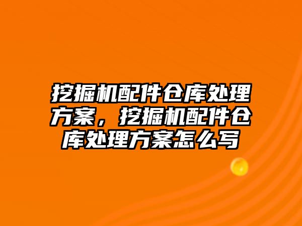 挖掘機配件倉庫處理方案，挖掘機配件倉庫處理方案怎么寫