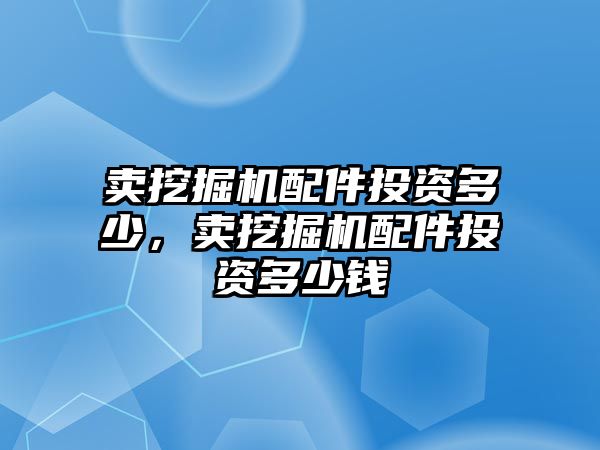 賣挖掘機配件投資多少，賣挖掘機配件投資多少錢