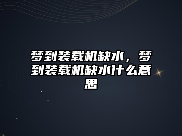 夢到裝載機缺水，夢到裝載機缺水什么意思