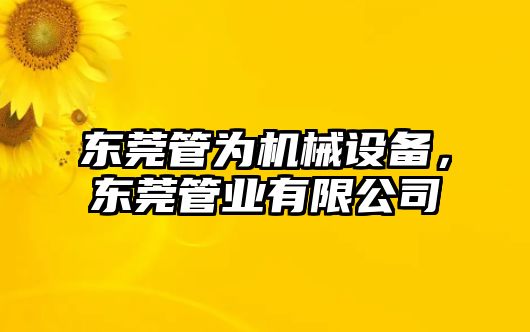 東莞管為機械設備，東莞管業(yè)有限公司