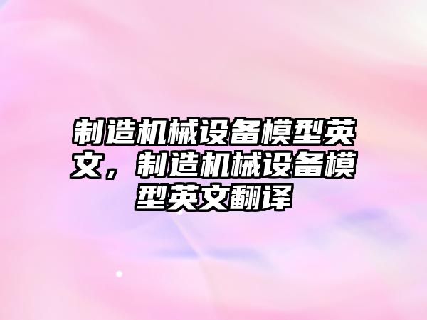 制造機(jī)械設(shè)備模型英文，制造機(jī)械設(shè)備模型英文翻譯