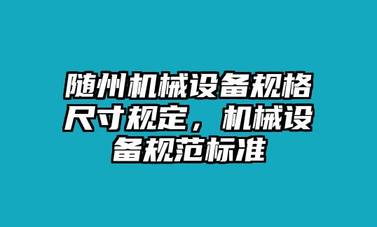 隨州機械設備規(guī)格尺寸規(guī)定，機械設備規(guī)范標準