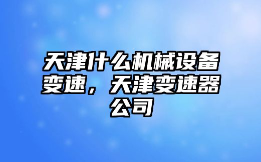 天津什么機(jī)械設(shè)備變速，天津變速器公司