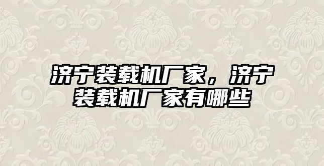 濟寧裝載機廠家，濟寧裝載機廠家有哪些