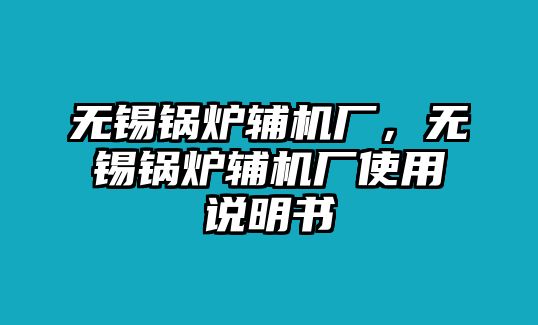 無(wú)錫鍋爐輔機(jī)廠，無(wú)錫鍋爐輔機(jī)廠使用說(shuō)明書