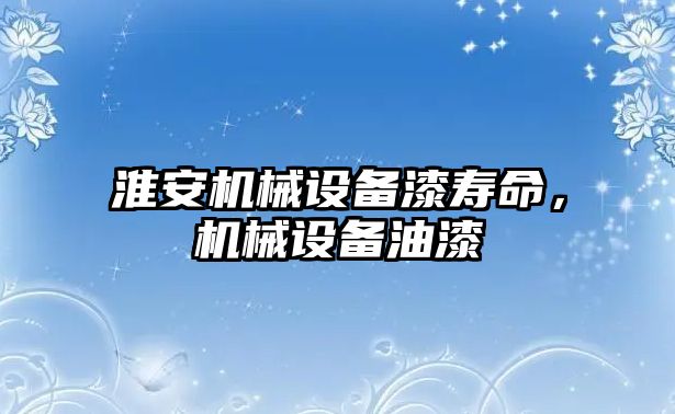 淮安機械設備漆壽命，機械設備油漆