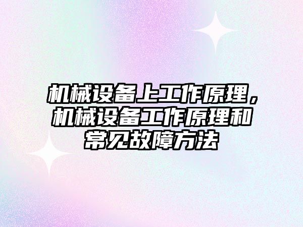 機械設(shè)備上工作原理，機械設(shè)備工作原理和常見故障方法