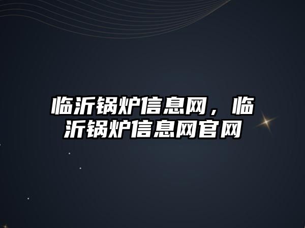 臨沂鍋爐信息網，臨沂鍋爐信息網官網