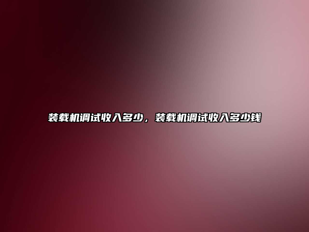 裝載機調(diào)試收入多少，裝載機調(diào)試收入多少錢