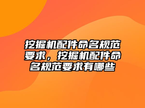 挖掘機配件命名規(guī)范要求，挖掘機配件命名規(guī)范要求有哪些