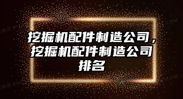 挖掘機(jī)配件制造公司，挖掘機(jī)配件制造公司排名