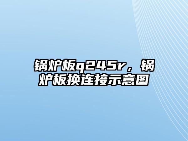 鍋爐板q245r，鍋爐板換連接示意圖