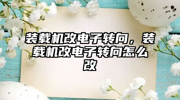 裝載機改電子轉(zhuǎn)向，裝載機改電子轉(zhuǎn)向怎么改