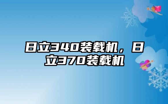 日立340裝載機(jī)，日立370裝載機(jī)