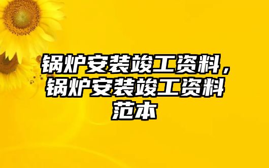 鍋爐安裝竣工資料，鍋爐安裝竣工資料范本