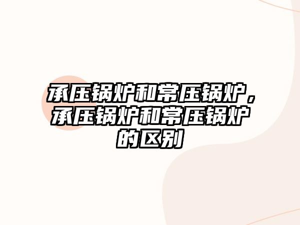 承壓鍋爐和常壓鍋爐，承壓鍋爐和常壓鍋爐的區(qū)別